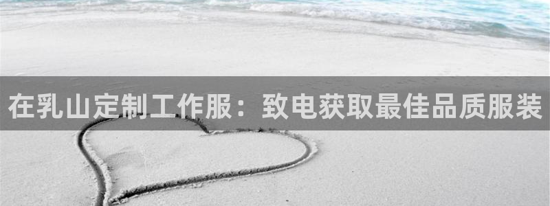 龙8游戏平台官方网站是多少|在乳山定制工作服:致电获取最佳品质服装